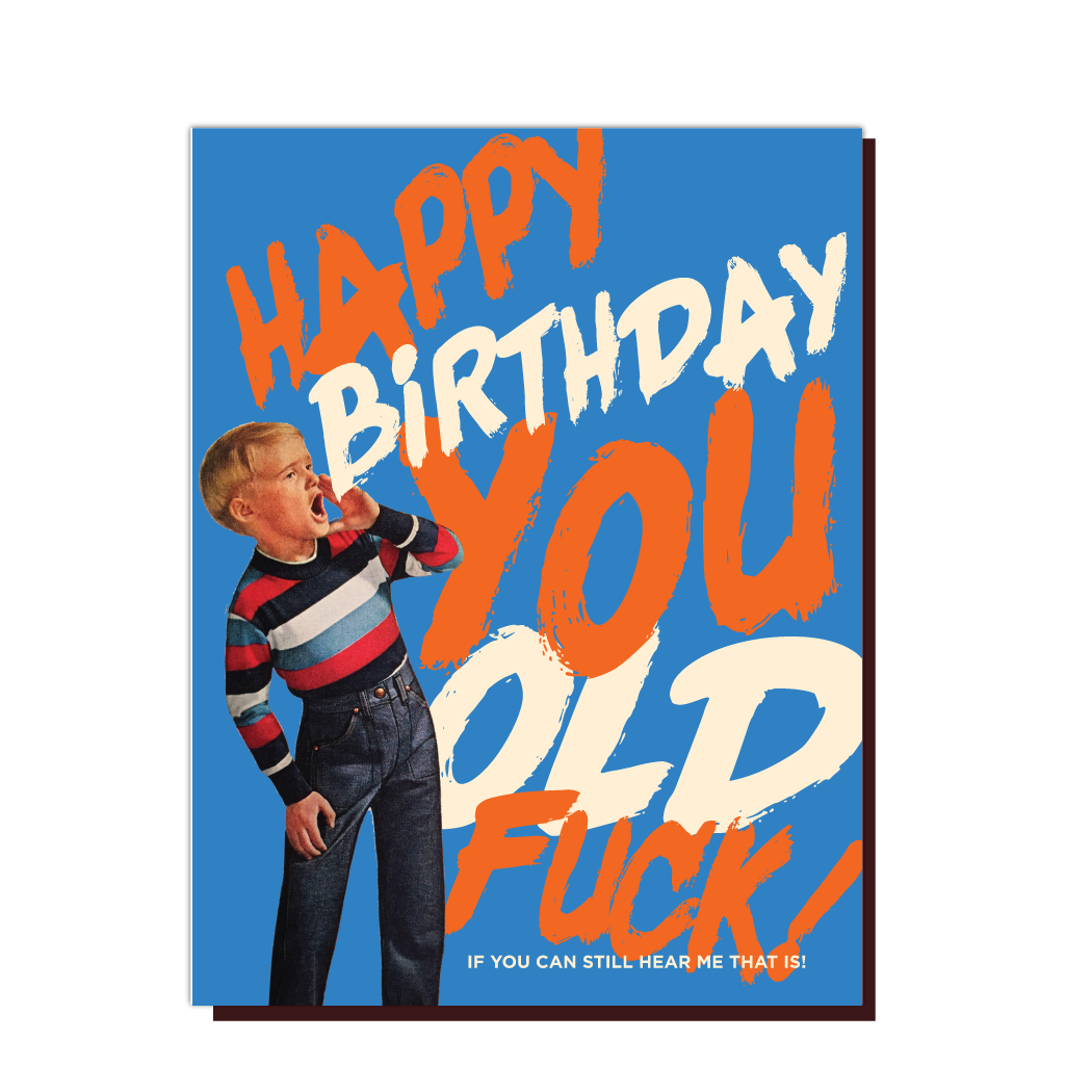 HAPPY BIRTHDAY YOU OLD FUCK! birthday card