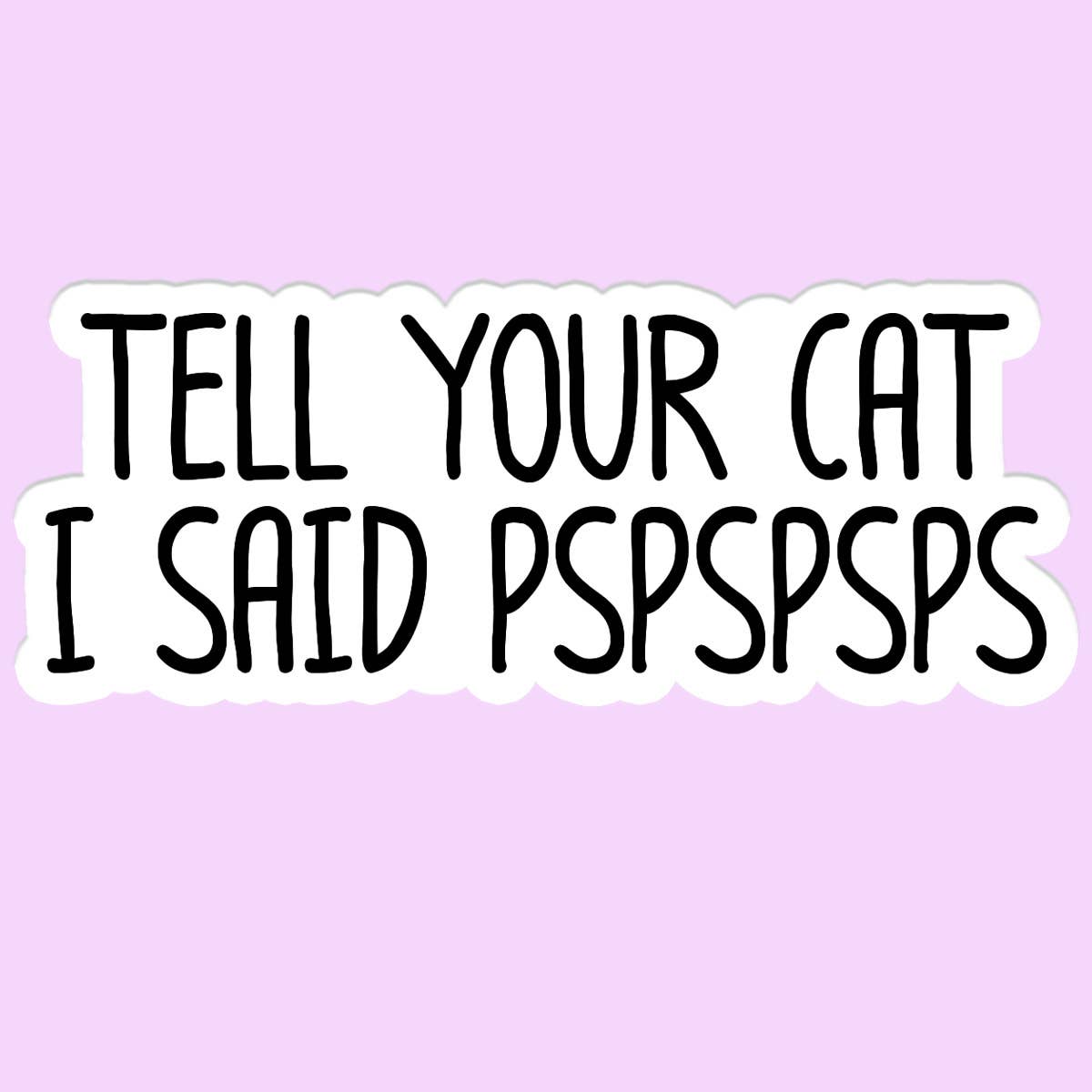 Tell Your Cat I said PSPSPS Sticker