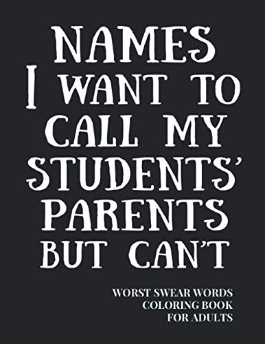 Names I Want To Call My Students' Parents But Can't: A Coloring Book for Adults