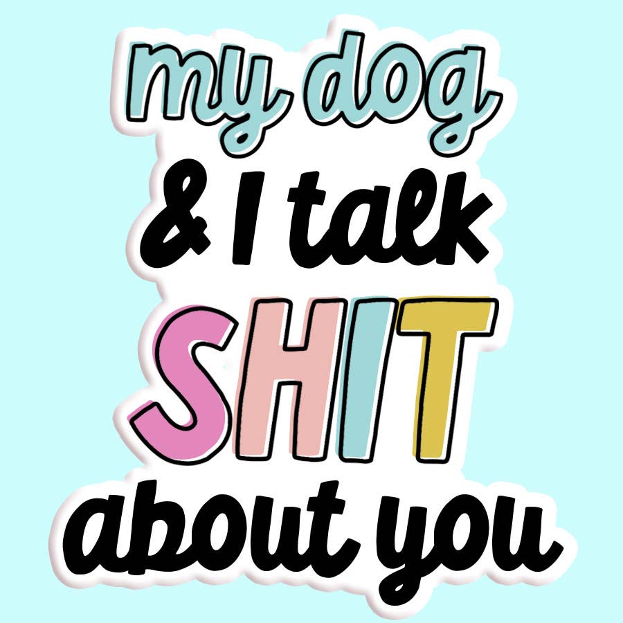 My Dog and I Talk Shit About You Sticker Decal